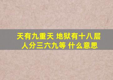 天有九重天 地狱有十八层 人分三六九等 什么意思